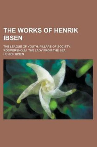 Cover of The Works of Henrik Ibsen; The League of Youth. Pillars of Society. Rosmersholm. the Lady from the Sea