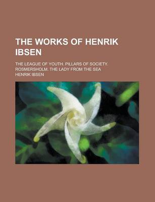 Book cover for The Works of Henrik Ibsen; The League of Youth. Pillars of Society. Rosmersholm. the Lady from the Sea