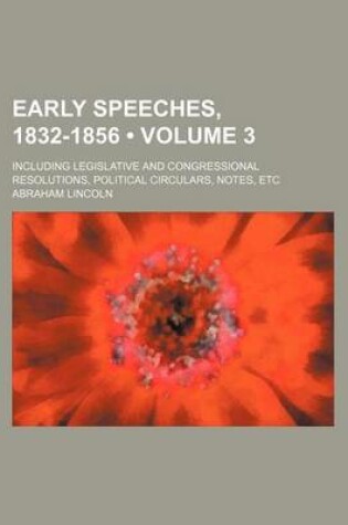 Cover of Early Speeches, 1832-1856 (Volume 3); Including Legislative and Congressional Resolutions, Political Circulars, Notes, Etc