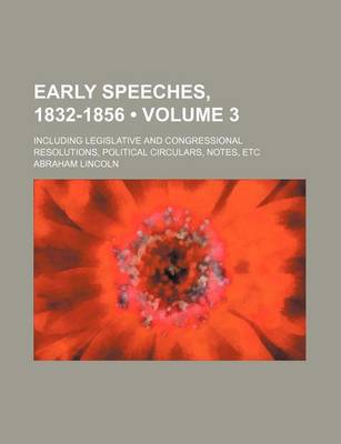 Book cover for Early Speeches, 1832-1856 (Volume 3); Including Legislative and Congressional Resolutions, Political Circulars, Notes, Etc