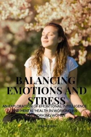 Cover of Balancing Emotions and Stress - An exploration of emotional intelligence and Mental health in working and non working women