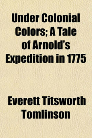 Cover of Under Colonial Colors; A Tale of Arnold's Expedition in 1775