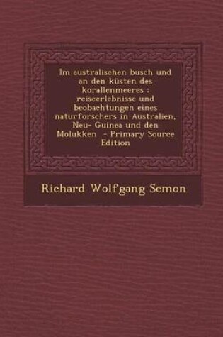 Cover of Im Australischen Busch Und an Den Kusten Des Korallenmeeres; Reiseerlebnisse Und Beobachtungen Eines Naturforschers in Australien, Neu- Guinea Und Den