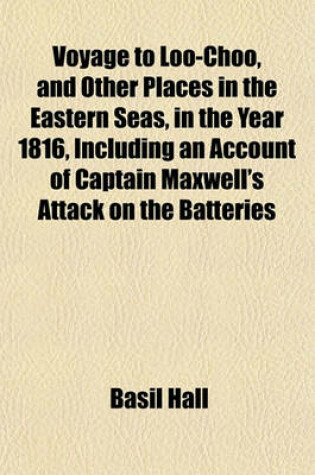 Cover of Voyage to Loo-Choo, and Other Places in the Eastern Seas, in the Year 1816, Including an Account of Captain Maxwell's Attack on the Batteries