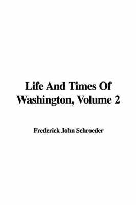 Book cover for Life and Times of Washington, Volume 2