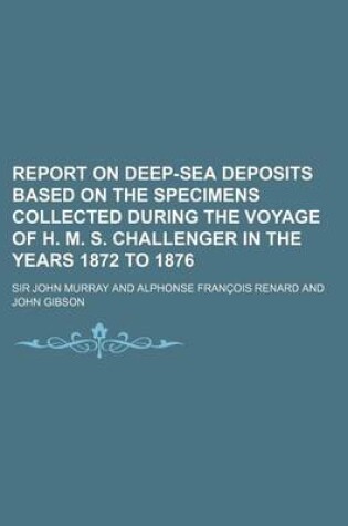 Cover of Report on Deep-Sea Deposits Based on the Specimens Collected During the Voyage of H. M. S. Challenger in the Years 1872 to 1876