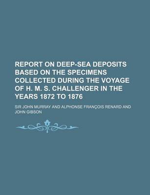 Book cover for Report on Deep-Sea Deposits Based on the Specimens Collected During the Voyage of H. M. S. Challenger in the Years 1872 to 1876