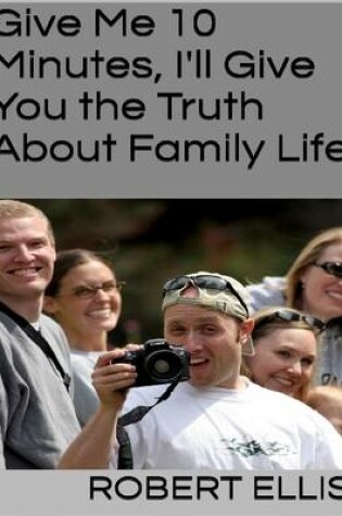 Cover of Give Me 10 Minutes, I'll Give You the Truth About Family Life