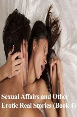 Cover of Sexual Affairs and Other Erotic Real Stories (Book 4)