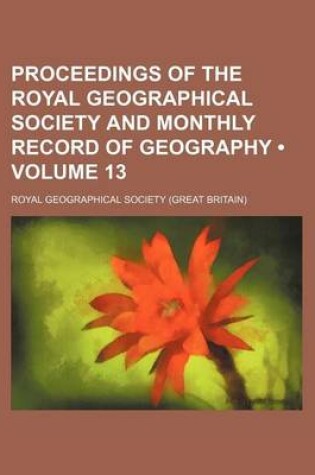 Cover of Proceedings of the Royal Geographical Society and Monthly Record of Geography (Volume 13)