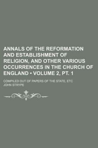 Cover of Annals of the Reformation and Establishment of Religion, and Other Various Occurrences in the Church of England (Volume 2, PT. 1); Compiled Out of Pap