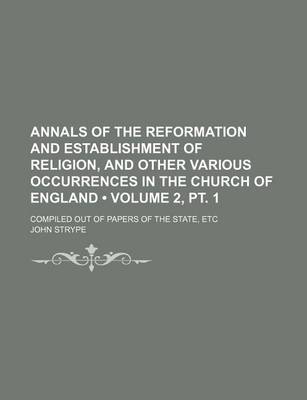 Book cover for Annals of the Reformation and Establishment of Religion, and Other Various Occurrences in the Church of England (Volume 2, PT. 1); Compiled Out of Pap