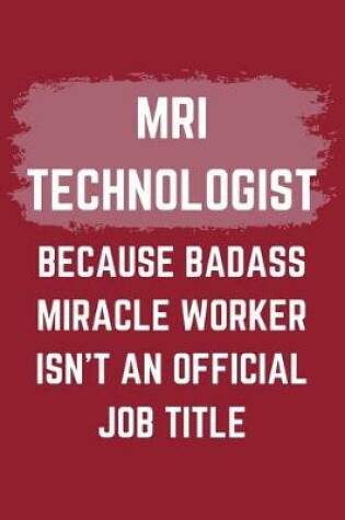 Cover of MRI Technologist Because Badass Miracle Worker Isn't An Official Job Title