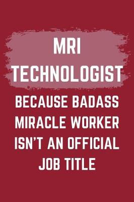 Book cover for MRI Technologist Because Badass Miracle Worker Isn't An Official Job Title