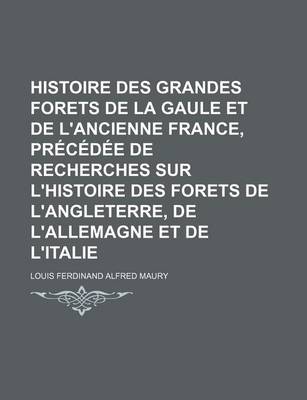 Book cover for Histoire Des Grandes Forets de La Gaule Et de L'Ancienne France, Precedee de Recherches Sur L'Histoire Des Forets de L'Angleterre, de L'Allemagne Et D