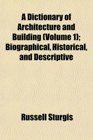 Cover of A Dictionary of Architecture and Building (Volume 1); Biographical, Historical, and Descriptive