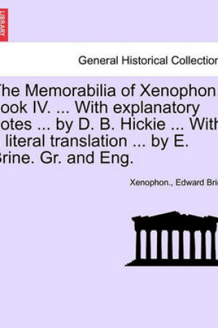 Cover of The Memorabilia of Xenophon, Book IV. ... with Explanatory Notes ... by D. B. Hickie ... with a Literal Translation ... by E. Brine. Gr. and Eng.