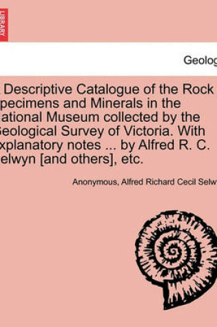 Cover of A Descriptive Catalogue of the Rock Specimens and Minerals in the National Museum Collected by the Geological Survey of Victoria. with Explanatory Notes ... by Alfred R. C. Selwyn [And Others], Etc.