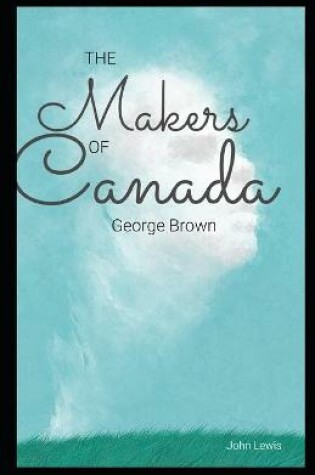 Cover of The Makers of Canada George Brown Illustrated