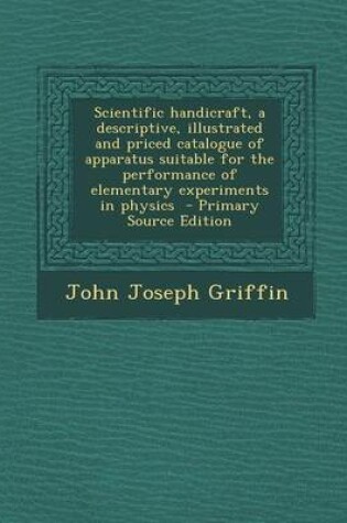 Cover of Scientific Handicraft, a Descriptive, Illustrated and Priced Catalogue of Apparatus Suitable for the Performance of Elementary Experiments in Physics - Primary Source Edition