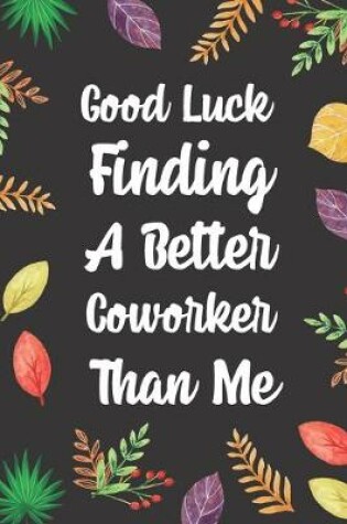 Cover of Good Luck Finding A Better Coworker Than Me