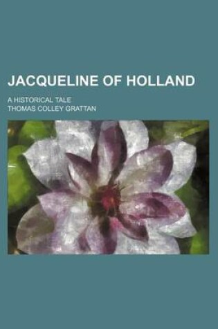 Cover of Jacqueline of Holland (Volume 1); A Historical Tale