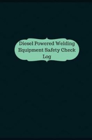 Cover of Diesel Powered Welding Equipment Safety Check Log (Logbook, Journal - 126 pages,