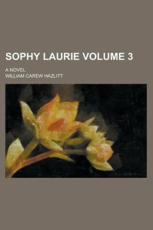 Cover of Sophy Laurie; A Novel Volume 3