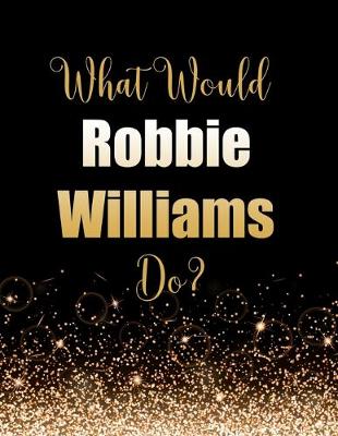 Book cover for What Would Robbie Williams Do?