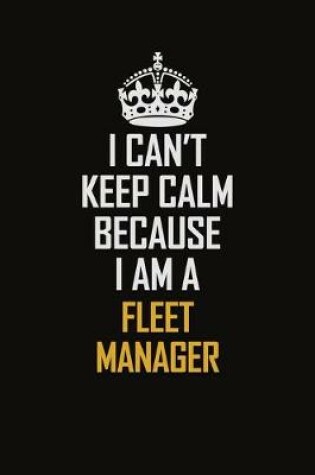 Cover of I Can't Keep Calm Because I Am A Fleet Manager