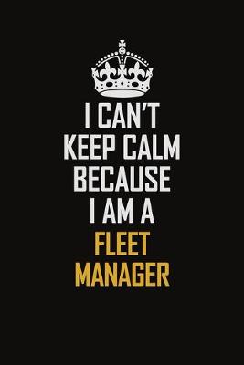 Book cover for I Can't Keep Calm Because I Am A Fleet Manager