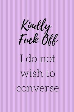 Cover of Kindly Fuck Off I Do Not Wish To Converse