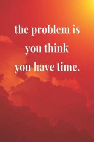 Cover of The Problem Is You Think You Have Time