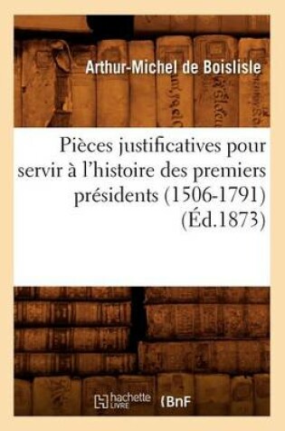 Cover of Pieces Justificatives Pour Servir A l'Histoire Des Premiers Presidents (1506-1791) (Ed.1873)