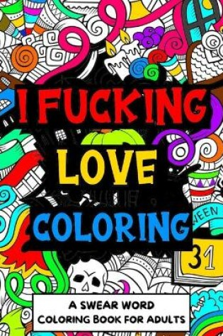 Cover of I Fucking Love Coloring Swear Word Coloring Book