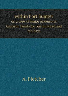 Book cover for within Fort Sumter or, a view of major Anderson's Garrison family for one hundred and ten days