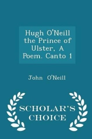 Cover of Hugh O'Neill the Prince of Ulster, a Poem. Canto 1 - Scholar's Choice Edition