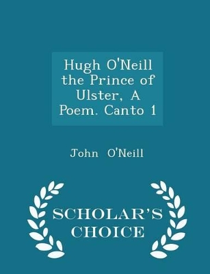 Book cover for Hugh O'Neill the Prince of Ulster, a Poem. Canto 1 - Scholar's Choice Edition