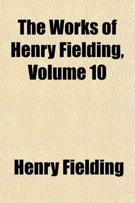 Book cover for The Works of Henry Fielding (Volume 10); The History of the Life of the Late Mr. Jonathan Wild, the Great