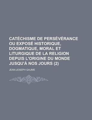 Book cover for Catechisme de Perseverance Ou Expose Historique, Dogmatique, Moral Et Liturgique de La Religion Depuis L'Origine Du Monde Jusqu'a Nos Jours (2)