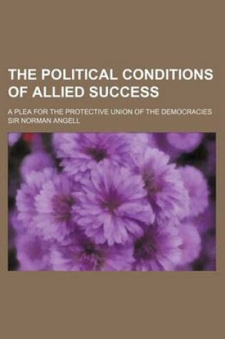 Cover of The Political Conditions of Allied Success (Volume 610); A Plea for the Protective Union of the Democracies