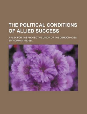 Book cover for The Political Conditions of Allied Success (Volume 610); A Plea for the Protective Union of the Democracies