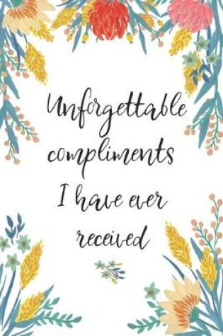 Cover of Unforgettable Compliments I Have Ever Received