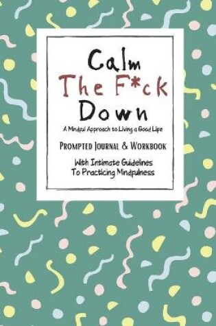 Cover of Calm The F*ck Down A Mindful Approach To Living a Good Life