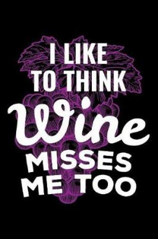 Cover of I Like To Think Wine Misses Me Too