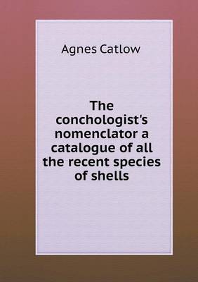 Book cover for The conchologist's nomenclator a catalogue of all the recent species of shells