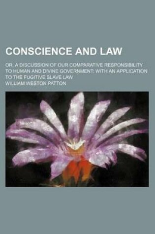 Cover of Conscience and Law; Or, a Discussion of Our Comparative Responsibility to Human and Divine Government with an Application to the Fugitive Slave Law