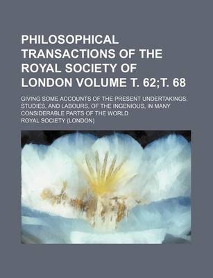 Book cover for Philosophical Transactions of the Royal Society of London Volume . 62; . 68; Giving Some Accounts of the Present Undertakings, Studies, and Labours, of the Ingenious, in Many Considerable Parts of the World