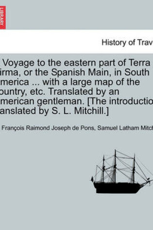 Cover of A Voyage to the Eastern Part of Terra Firma, or the Spanish Main, in South America ... with a Large Map of the Country, Etc. Translated by an American Gentleman. [The Introduction Translated by S. L. Mitchill.] Vol. I