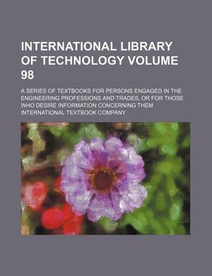 Book cover for International Library of Technology Volume 98; A Series of Textbooks for Persons Engaged in the Engineering Professions and Trades, or for Those Who Desire Information Concerning Them